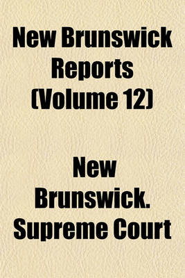 Book cover for Reports of Cases Determined in the Appeal and Chancery Divisions and Selected Cases in the King's Bench and at Chambers of the Supreme Court of New Brunswick Volume 12