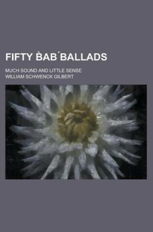 Cover of Fifty B AB Ballads; Much Sound and Little Sense