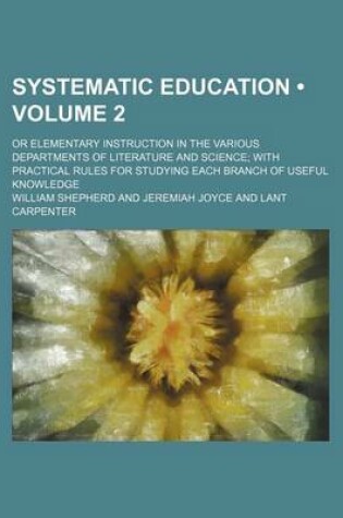 Cover of Systematic Education (Volume 2); Or Elementary Instruction in the Various Departments of Literature and Science with Practical Rules for Studying Each Branch of Useful Knowledge