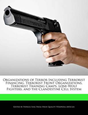 Book cover for Organizations of Terror Including Terrorist Financing, Terrorist Front Organizations, Terrorist Training Camps, Lone-Wolf Fighters, and the Clandestine Cell System