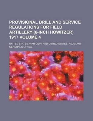 Book cover for Provisional Drill and Service Regulations for Field Artillery (6-Inch Howitzer) 1917 Volume 4