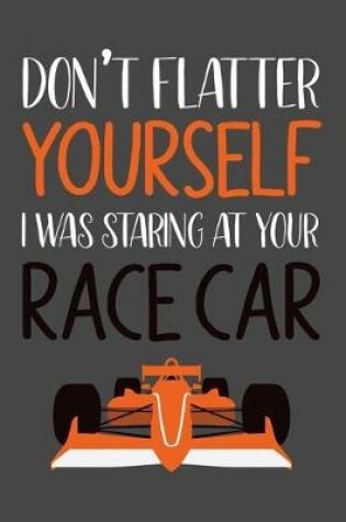 Cover of Don't Flatter Yourself. I Was Staring at Your Race Car