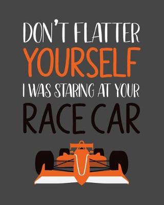 Book cover for Don't Flatter Yourself. I Was Staring at Your Race Car