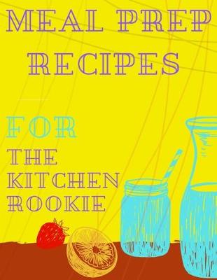 Book cover for meal prep recipes for the kitchen rookie