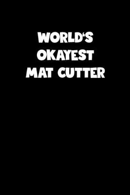 Book cover for World's Okayest Mat Cutter Notebook - Mat Cutter Diary - Mat Cutter Journal - Funny Gift for Mat Cutter