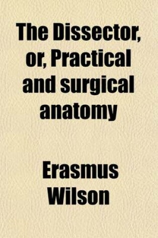 Cover of The Dissector, Or, Practical and Surgical Anatomy
