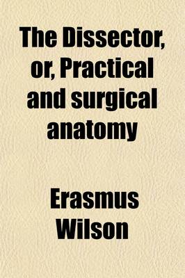 Book cover for The Dissector, Or, Practical and Surgical Anatomy