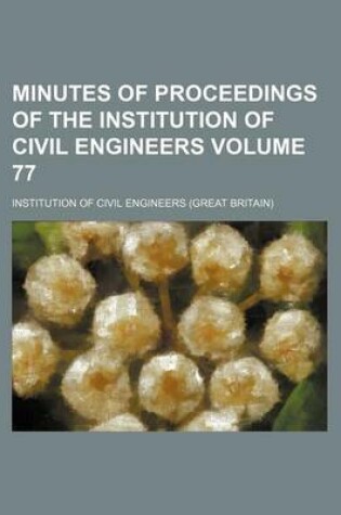 Cover of Minutes of Proceedings of the Institution of Civil Engineers Volume 77