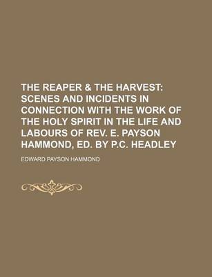 Book cover for The Reaper & the Harvest; Scenes and Incidents in Connection with the Work of the Holy Spirit in the Life and Labours of REV. E. Payson Hammond, Ed. B