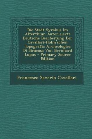 Cover of Die Stadt Syrakus Im Alterthum Autorisierte Deutsche Bearbeitung Der Cavallari-Holm'schen Topografia Archeologica Di Siracusa Von Bernhard Lupus