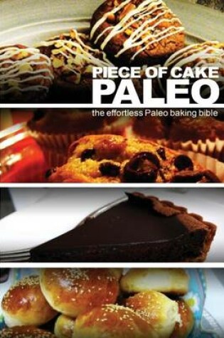 Cover of Piece of Cake Paleo - The Effortless Paleo Baking Bible