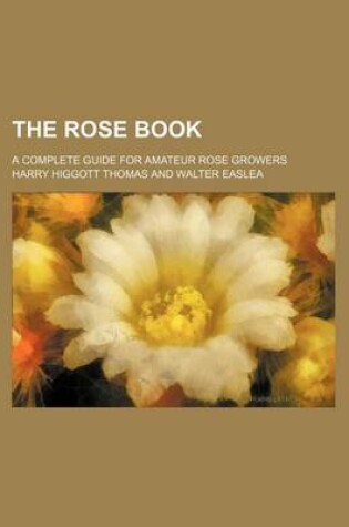 Cover of The Rose Book; A Complete Guide for Amateur Rose Growers