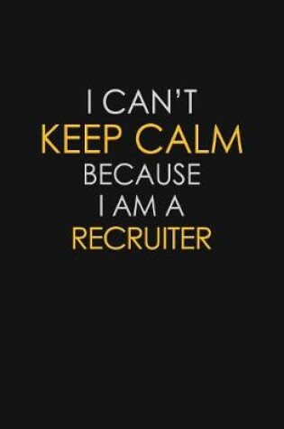 Cover of I Can't Keep Calm Because I Am A Recruiter