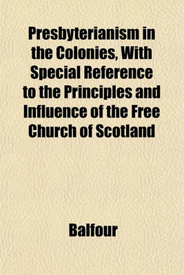 Book cover for Presbyterianism in the Colonies, with Special Reference to the Principles and Influence of the Free Church of Scotland