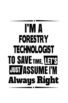 Book cover for I'm A Forestry Technologist To Save Time, Let's Assume That I'm Always Right