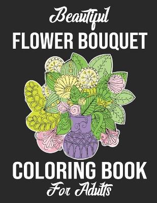 Book cover for Beautiful Flower Bouquet Coloring Book For Adults