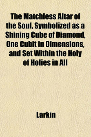 Cover of The Matchless Altar of the Soul, Symbolized as a Shining Cube of Diamond, One Cubit in Dimensions, and Set Within the Holy of Holies in All