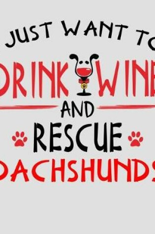 Cover of I Just Want to Drink Wine and Rescue Dachshunds