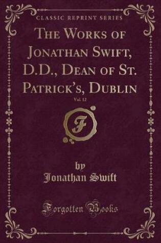 Cover of The Works of Jonathan Swift, D.D., Dean of St. Patrick's, Dublin, Vol. 12 (Classic Reprint)