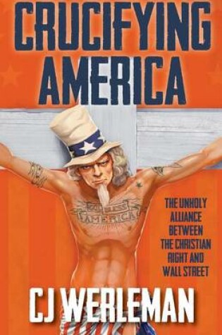 Cover of Crucifying America - the unholy alliance between the Christian Right and Wall Street