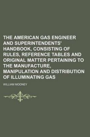 Cover of The American Gas Engineer and Superintendents' Handbook, Consisting of Rules, Reference Tables and Original Matter Pertaining to the Manufacture, Manipulation and Distribution of Illuminating Gas