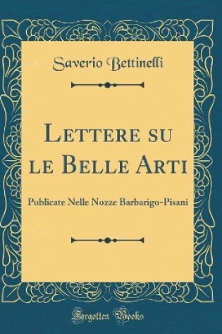 Cover of Lettere su le Belle Arti: Publicate Nelle Nozze Barbarigo-Pisani (Classic Reprint)