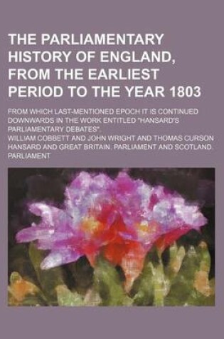 Cover of The Parliamentary History of England, from the Earliest Period to the Year 1803; From Which Last-Mentioned Epoch It Is Continued Downwards in the Work Entitled "Hansard's Parliamentary Debates."