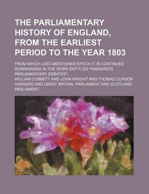 Book cover for The Parliamentary History of England, from the Earliest Period to the Year 1803; From Which Last-Mentioned Epoch It Is Continued Downwards in the Work Entitled "Hansard's Parliamentary Debates."