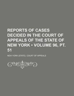 Book cover for Reports of Cases Decided in the Court of Appeals of the State of New York (Volume 96, PT. 51 )