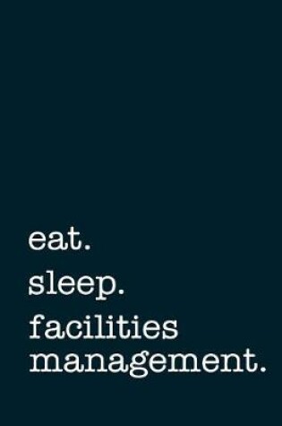 Cover of eat. sleep. facilities management. - Lined Notebook