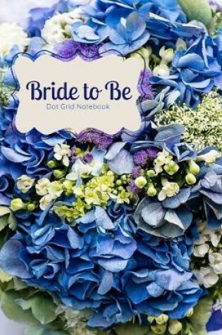 Cover of Bride to Be Dot Grid Journal Notebook Bridal Bouquet