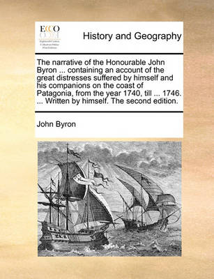 Book cover for The Narrative of the Honourable John Byron ... Containing an Account of the Great Distresses Suffered by Himself and His Companions on the Coast of Patagonia, from the Year 1740, Till ... 1746. ... Written by Himself. the Second Edition.