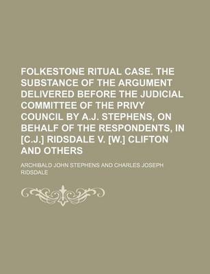 Book cover for Folkestone Ritual Case. the Substance of the Argument Delivered Before the Judicial Committee of the Privy Council by A.J. Stephens, on Behalf of the Respondents, in [C.J.] Ridsdale V. [W.] Clifton and Others