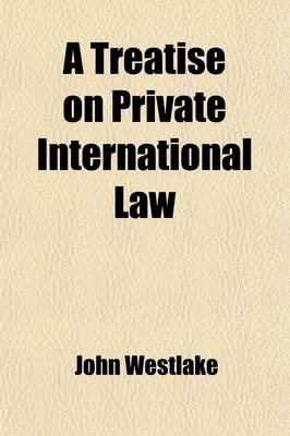 Book cover for A Treatise on Private International Law; Or the Conflict of Laws, with Principal Reference to Its Practice in the English and Numerous References to American Authorities