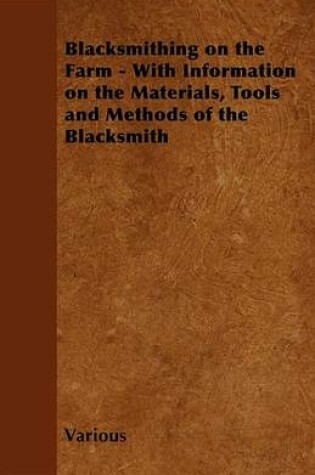 Cover of Blacksmithing on the Farm - With Information on the Materials, Tools and Methods of the Blacksmith