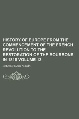 Cover of History of Europe from the Commencement of the French Revolution to the Restoration of the Bourbons in 1815 Volume 13