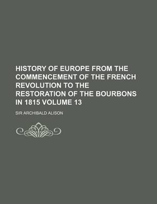 Book cover for History of Europe from the Commencement of the French Revolution to the Restoration of the Bourbons in 1815 Volume 13