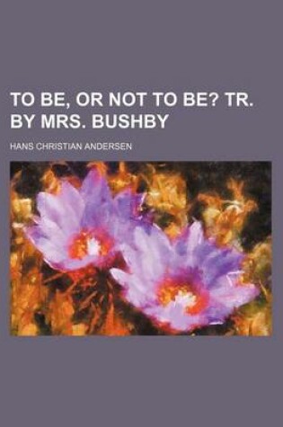 Cover of To Be, or Not to Be?; Tr. by Mrs. Bushby