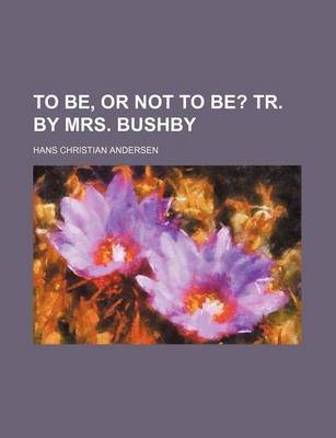 Book cover for To Be, or Not to Be?; Tr. by Mrs. Bushby