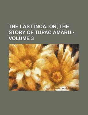 Book cover for The Last Inca (Volume 3); Or, the Story of Tupac Amaru