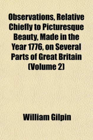 Cover of Observations, Relative Chiefly to Picturesque Beauty, Made in the Year 1776, on Several Parts of Great Britain (Volume 2); Particularily the High-Lands of Scotland