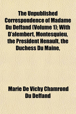 Book cover for The Unpublished Correspondence of Madame Du Deffand (Volume 1); With D'Alembert, Montesquieu, the President Henault, the Duchess Du Maine,