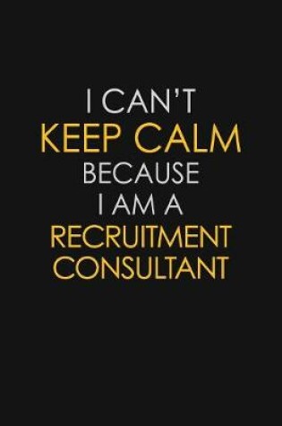 Cover of I Can't Keep Calm Because I Am A Recruitment Consultant