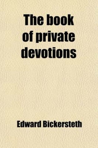 Cover of The Book of Private Devotions; Containing a Collection of Early Devotions of the Reformers and Their Successors in the English Church, Ed. by E. Bickersteth