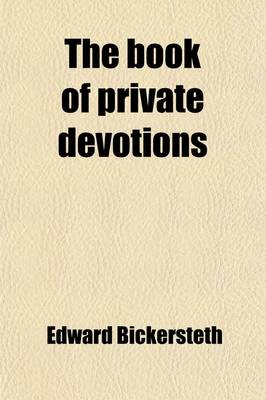 Book cover for The Book of Private Devotions; Containing a Collection of Early Devotions of the Reformers and Their Successors in the English Church, Ed. by E. Bickersteth