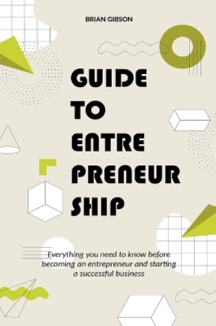 Cover of Guide to Entrepreneurship Everything you Need to Know Before Becoming an Entrepreneur and Starting a Successful Business