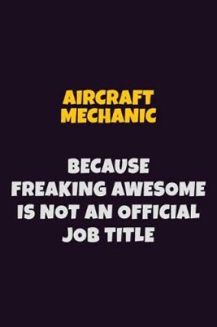 Cover of Aircraft Mechanic, Because Freaking Awesome Is Not An Official Job Title