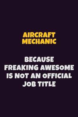 Book cover for Aircraft Mechanic, Because Freaking Awesome Is Not An Official Job Title