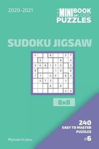 Cover of The Mini Book Of Logic Puzzles 2020-2021. Sudoku Jigsaw 8x8 - 240 Easy To Master Puzzles. #6