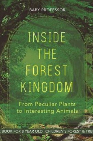 Cover of Inside the Forest Kingdom - From Peculiar Plants to Interesting Animals - Nature Book for 8 Year Old Children's Forest & Tree Books